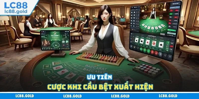 Ưu tiên cược khi cầu bệt xuất hiện Ưu tiên cược khi cầu bệt xuất hiện